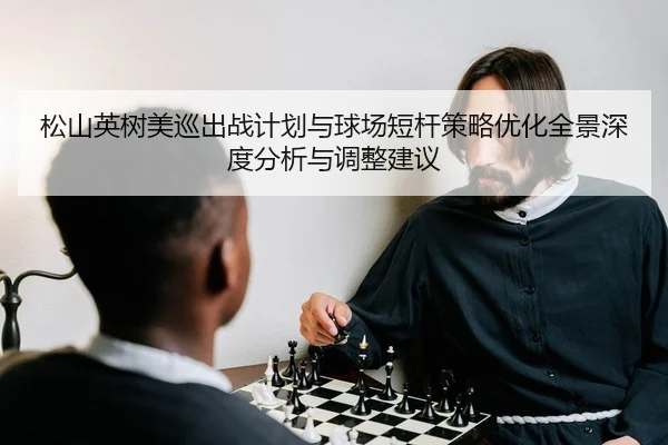 松山英树美巡出战计划与球场短杆策略优化全景深度分析与调整建议